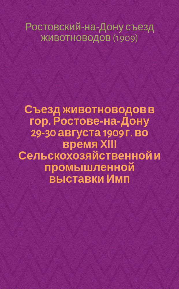 Съезд животноводов в гор. Ростове-на-Дону 29-30 августа 1909 г. во время XIII Сельскохозяйственной и промышленной выставки Имп. Доно-Кубано-Терского общества сельского хозяйства