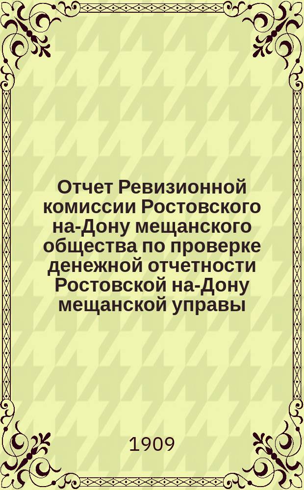Отчет Ревизионной комиссии Ростовского на-Дону мещанского общества по проверке денежной отчетности Ростовской на-Дону мещанской управы..