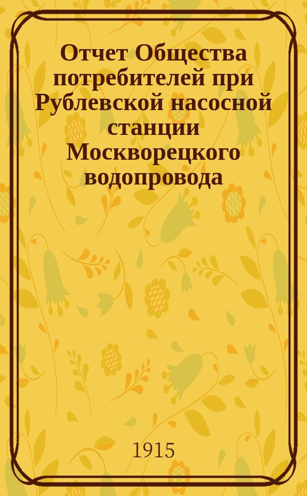 Отчет Общества потребителей при Рублевской насосной станции Москворецкого водопровода... ... за 1914 год
