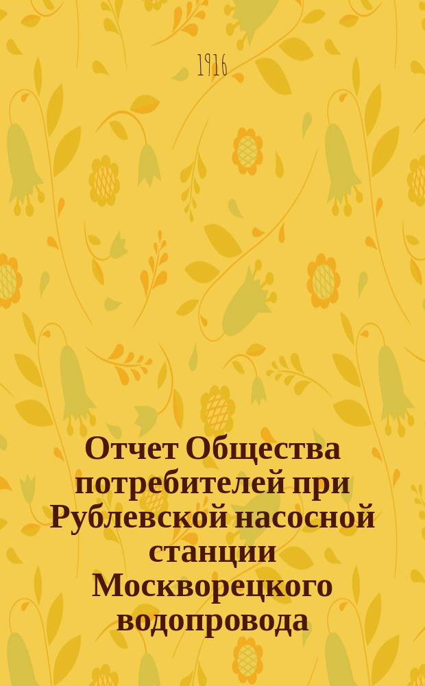 Отчет Общества потребителей при Рублевской насосной станции Москворецкого водопровода... ... за 1915 год