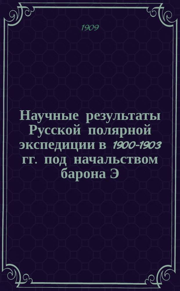 Научные результаты Русской полярной экспедиции в 1900-1903 гг. под начальством барона Э.В. Толля. Отд. В, География физическая и математическая : Доложено в заседании Акад. наук... Вып. 1-