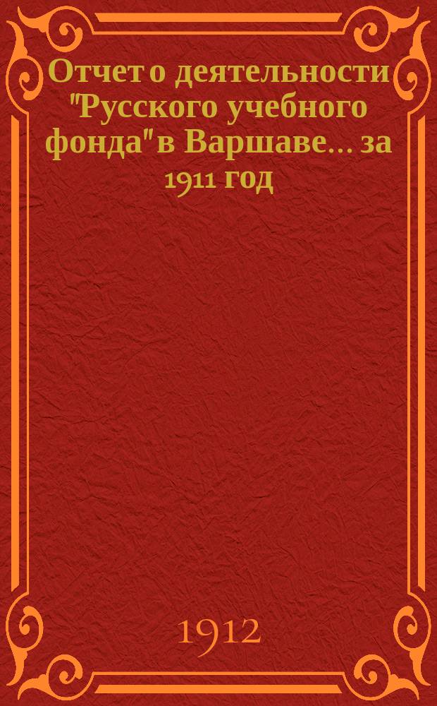 Отчет о деятельности "Русского учебного фонда" в Варшаве... за 1911 год