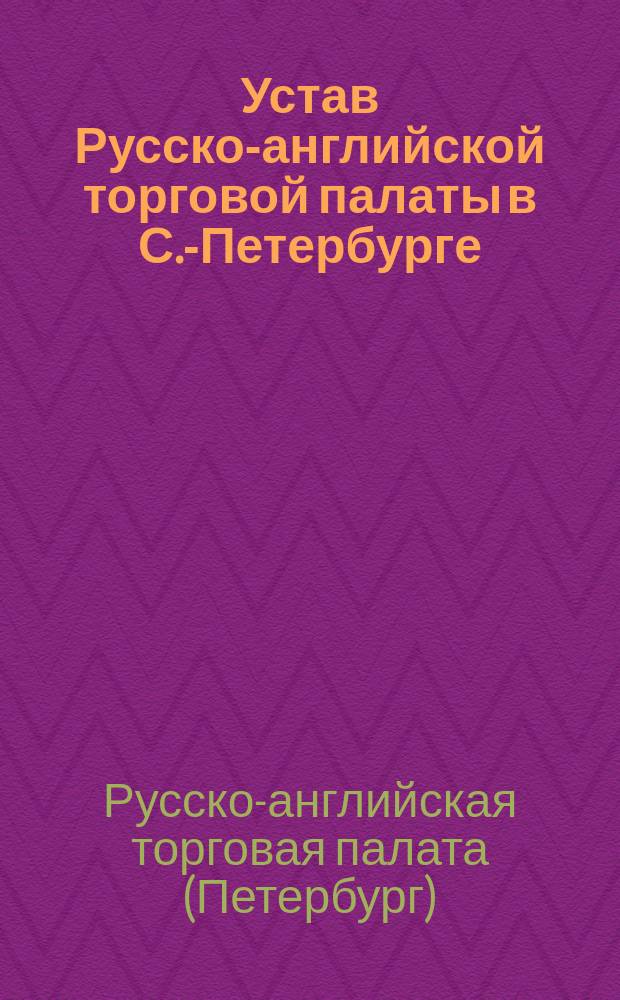 Устав Русско-английской торговой палаты в С.-Петербурге : Высочайше утв. 22 дек. 1908 г.