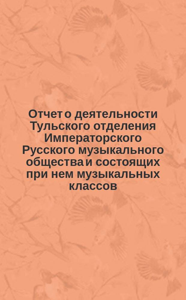 Отчет о деятельности Тульского отделения Императорского Русского музыкального общества и состоящих при нем музыкальных классов... за 1910/11 учебный год