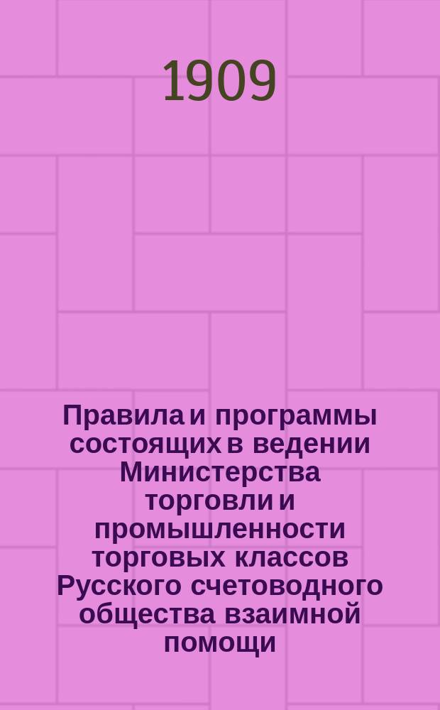Правила и программы состоящих в ведении Министерства торговли и промышленности торговых классов Русского счетоводного общества взаимной помощи, основанных в 1907 году