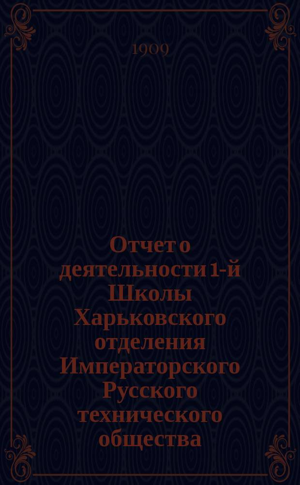 Отчет о деятельности 1-й Школы Харьковского отделения Императорского Русского технического общества... за 1908/9 год