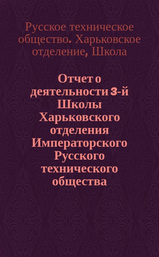 Отчет о деятельности 3-й Школы Харьковского отделения Императорского Русского технического общества...