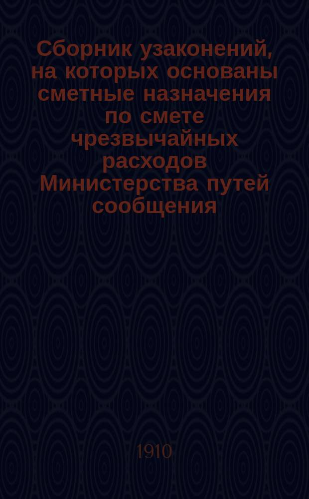 Сборник узаконений, на которых основаны сметные назначения по смете чрезвычайных расходов Министерства путей сообщения... ... на 1911 год