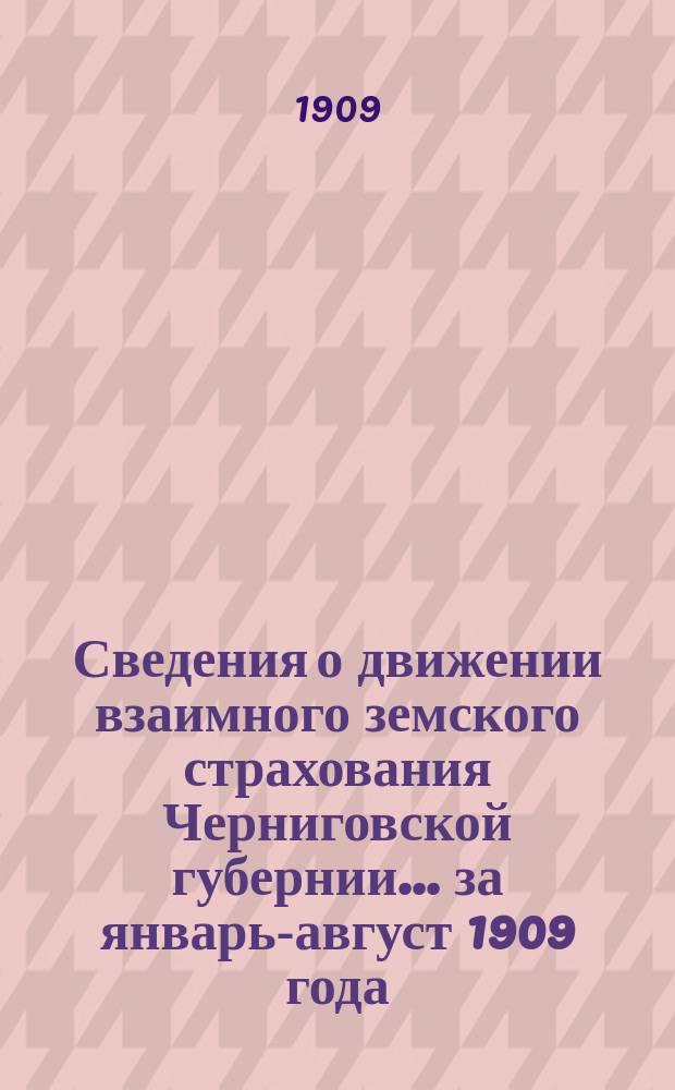 Сведения о движении взаимного земского страхования Черниговской губернии... ... за январь-август 1909 года