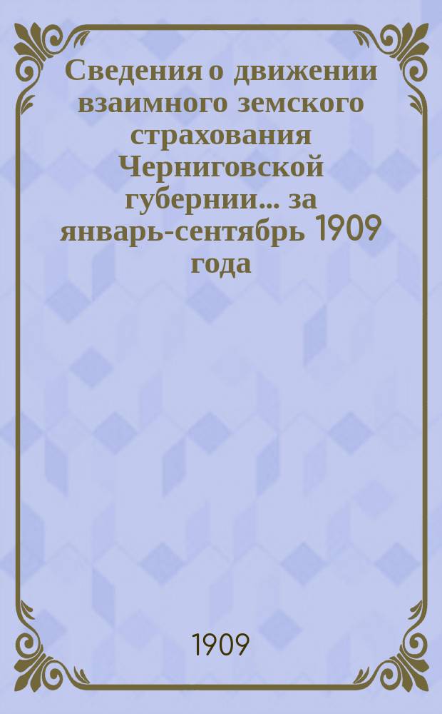Сведения о движении взаимного земского страхования Черниговской губернии... ... за январь-сентябрь 1909 года