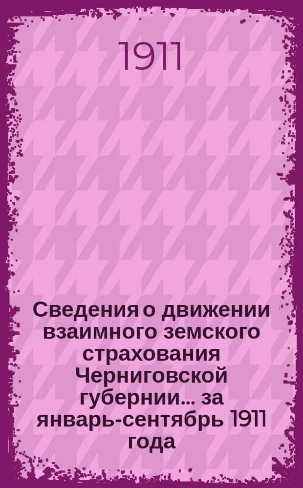 Сведения о движении взаимного земского страхования Черниговской губернии... ... за январь-сентябрь 1911 года