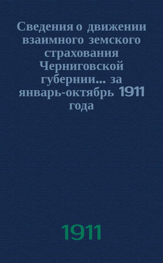 Сведения о движении взаимного земского страхования Черниговской губернии... ... за январь-октябрь 1911 года