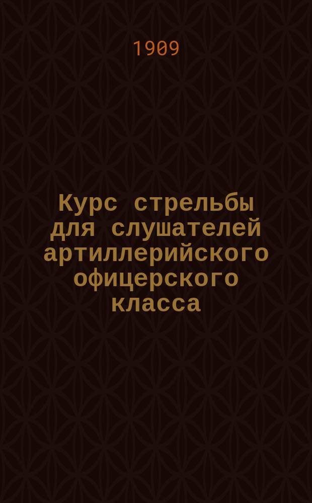 Курс стрельбы для слушателей артиллерийского офицерского класса : Части 1, 2, 3, 4