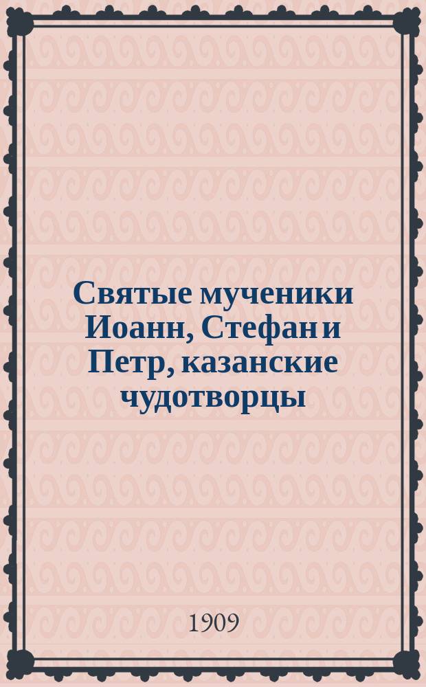 Святые мученики Иоанн, Стефан и Петр, казанские чудотворцы