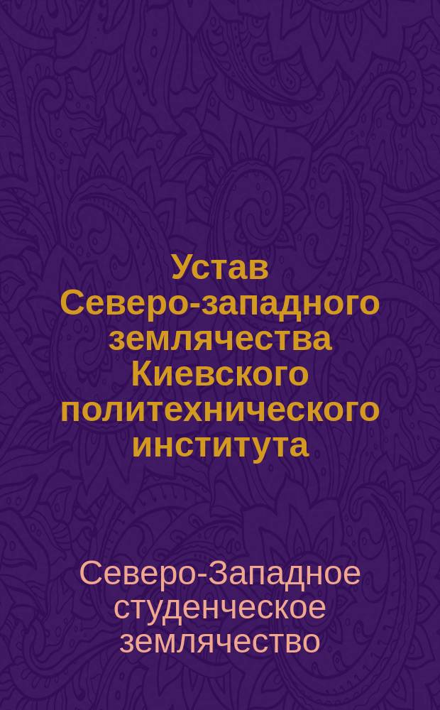 Устав Северо-западного землячества Киевского политехнического института : Утв. ... 17 дек. 1908 г.