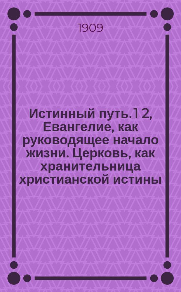 Истинный путь. 1 2, Евангелие, как руководящее начало жизни. Церковь, как хранительница христианской истины