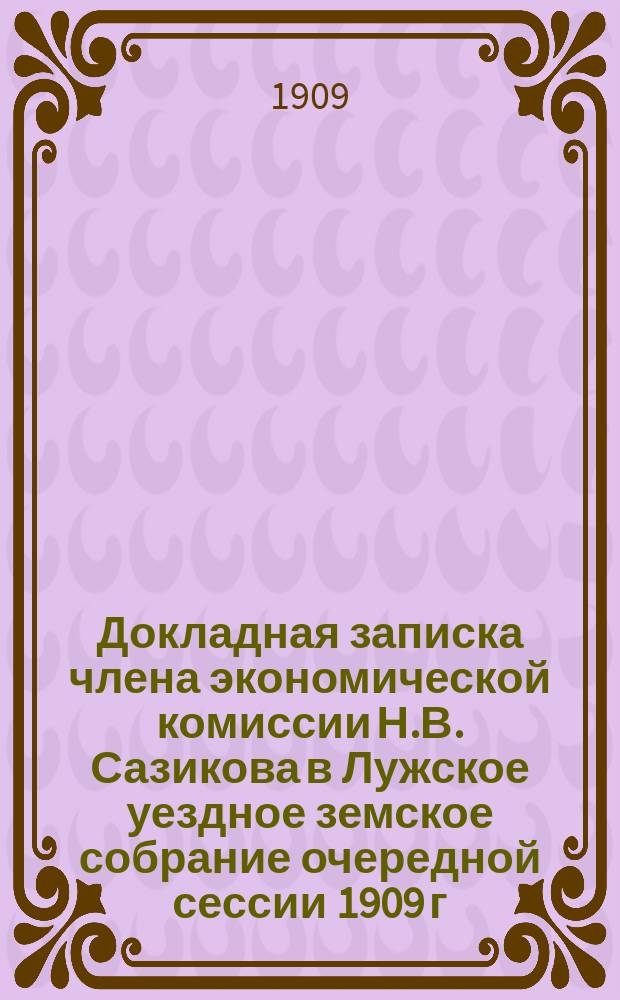 Докладная записка члена экономической комиссии Н.В. Сазикова в Лужское уездное земское собрание очередной сессии 1909 г.