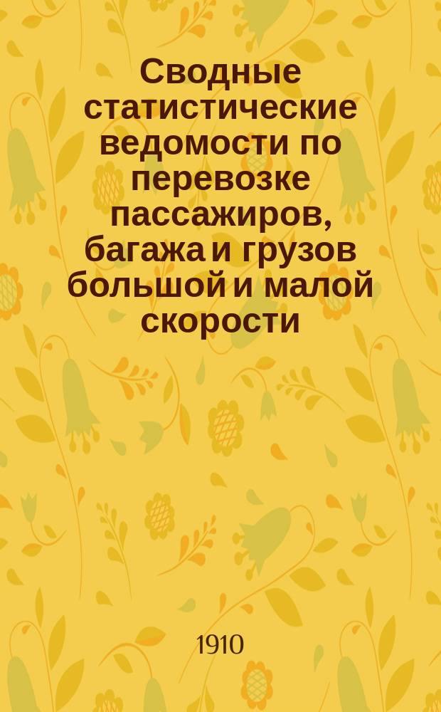 Сводные статистические ведомости по перевозке пассажиров, багажа и грузов большой и малой скорости... за 1909 год