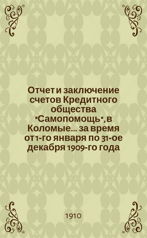 Отчет и заключение счетов Кредитного общества "Самопомощь", в Коломые... ... за время от 1-го января по 31-ое декабря 1909-го года...