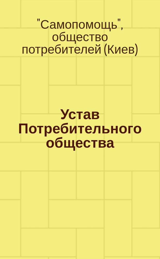 Устав Потребительного общества : Утв. 11 янв. 1909 г