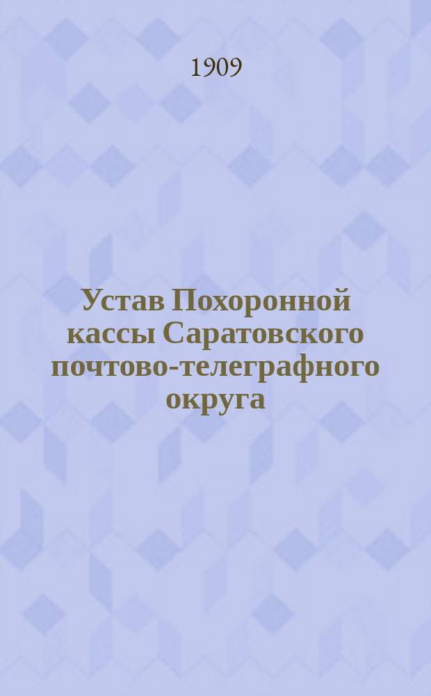Устав Похоронной кассы Саратовского почтово-телеграфного округа : Утв. 19 февр. 1899 г.
