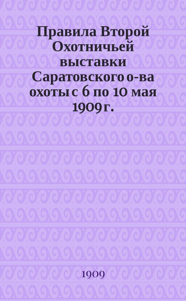 Правила Второй Охотничьей выставки Саратовского о-ва охоты с 6 по 10 мая 1909 г.