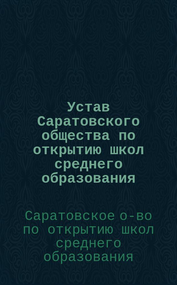 Устав Саратовского общества по открытию школ среднего образования : Утв. 14 янв. 1909 г.
