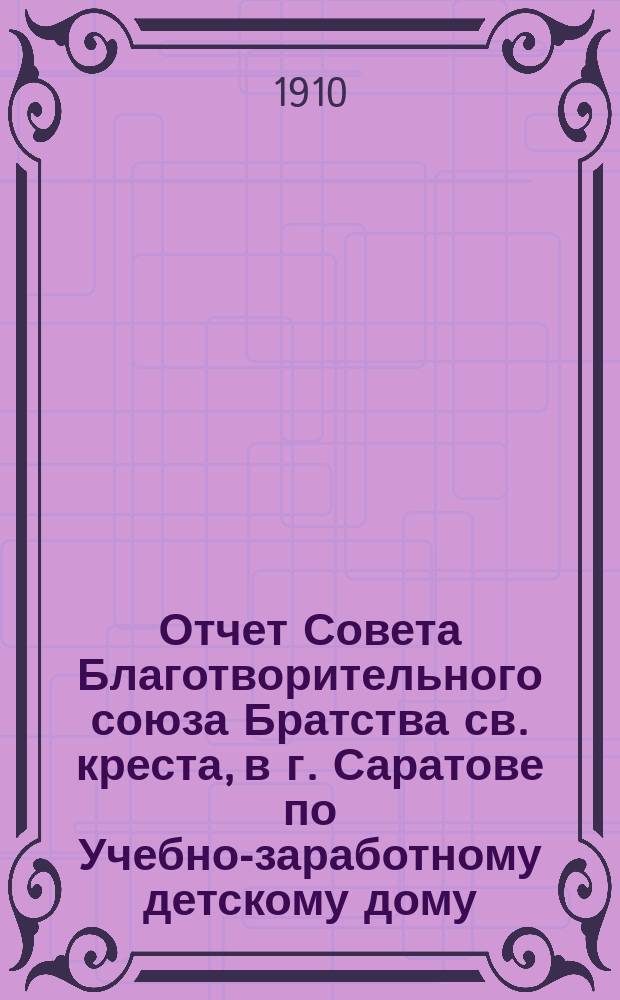 Отчет Совета Благотворительного союза Братства св. креста, в г. Саратове по Учебно-заработному детскому дому... ... за 1909 год