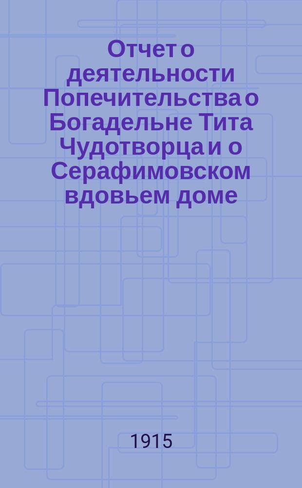Отчет о деятельности Попечительства о Богадельне Тита Чудотворца и о Серафимовском вдовьем доме... ... за 1914 год