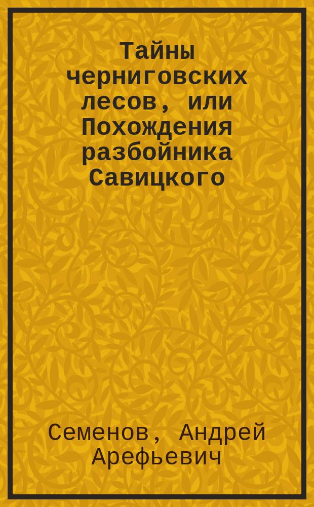 Тайны черниговских лесов, или Похождения разбойника Савицкого : Вып. 1
