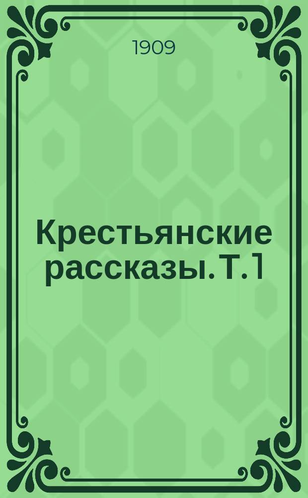 Крестьянские рассказы. Т. 1 : Хорошее житье ; Не в деньгах счастье ; Солдатка ; Семен Филенин ; Наследство ; Подпасок ; Марфуша-сирота ; Дворник ; Немилая жена ; Семейный грех ; В рождественскую ночь