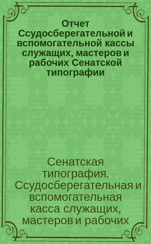 Отчет Ссудосберегательной и вспомогательной кассы служащих, мастеров и рабочих Сенатской типографии...
