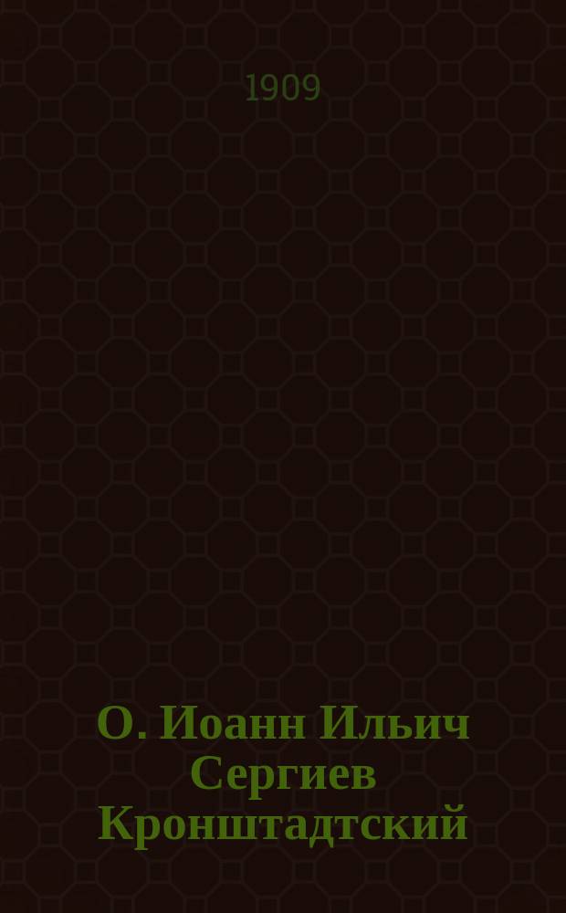 О. Иоанн Ильич Сергиев Кронштадтский : (Род. 19 окт. 1829 - ум. 20 дек. 1908) : Некролог