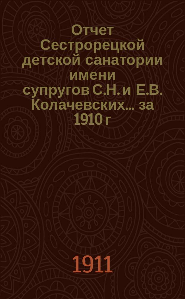 Отчет Сестрорецкой детской санатории имени супругов С.Н. и Е.В. Колачевских... за 1910 г.
