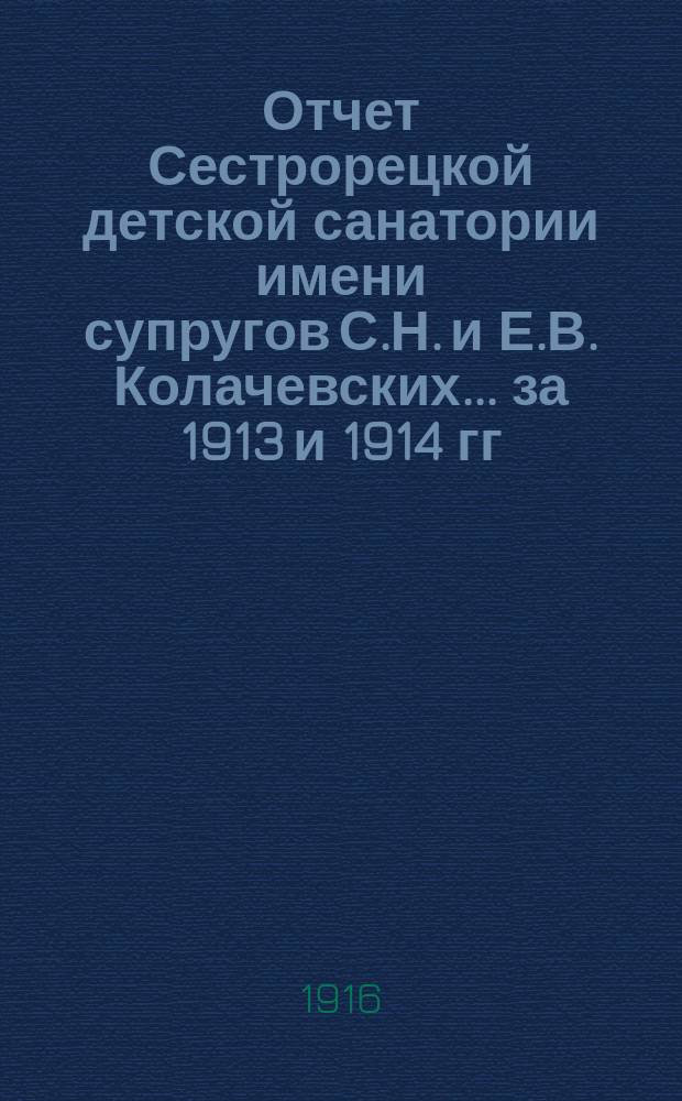 Отчет Сестрорецкой детской санатории имени супругов С.Н. и Е.В. Колачевских... за 1913 и 1914 гг.