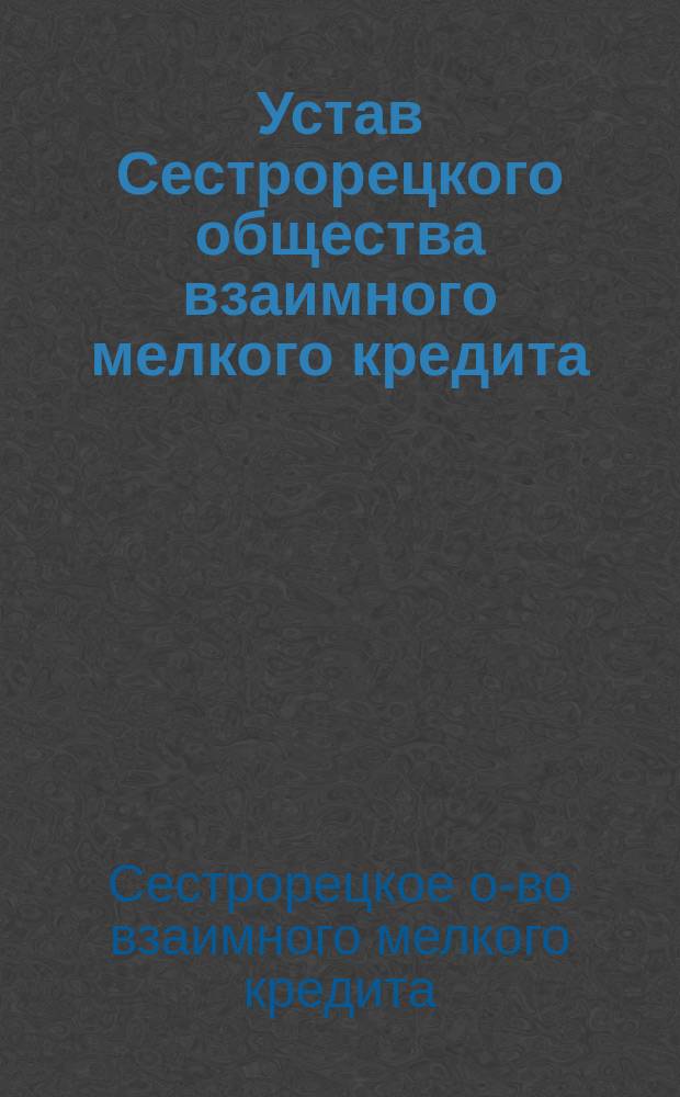 Устав Сестрорецкого общества взаимного мелкого кредита : Утв. 29 янв. 1909 г.
