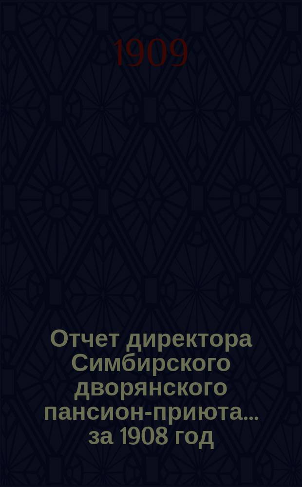 Отчет директора Симбирского дворянского пансион-приюта... ... за 1908 год