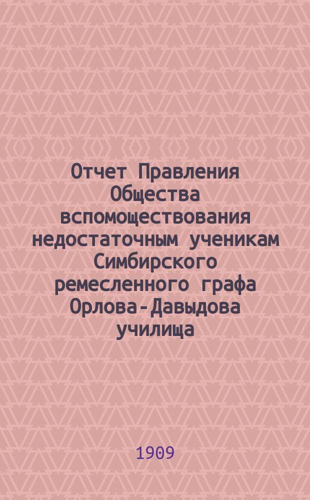 Отчет Правления Общества вспомоществования недостаточным ученикам Симбирского ремесленного графа Орлова-Давыдова училища... ... за 1908 год
