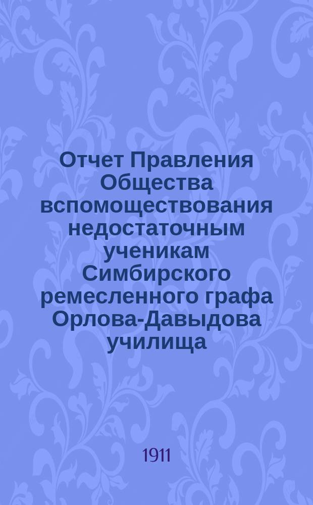 Отчет Правления Общества вспомоществования недостаточным ученикам Симбирского ремесленного графа Орлова-Давыдова училища... ... за 1910 год