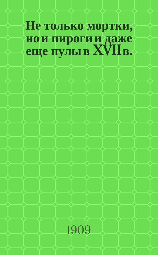Не только мортки, но и пироги и даже еще пулы в XVII в. : (Доп. нумизмат. факты и выводы к моему исслед. "Мортки на пороге XVIII в.")