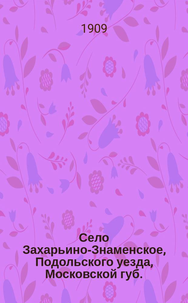 Село Захарьино-Знаменское, Подольского уезда, Московской губ. : Крат. ист. описание