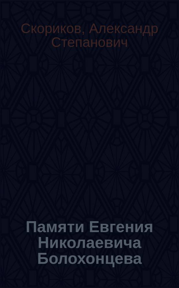 Памяти Евгения Николаевича Болохонцева : Некролог