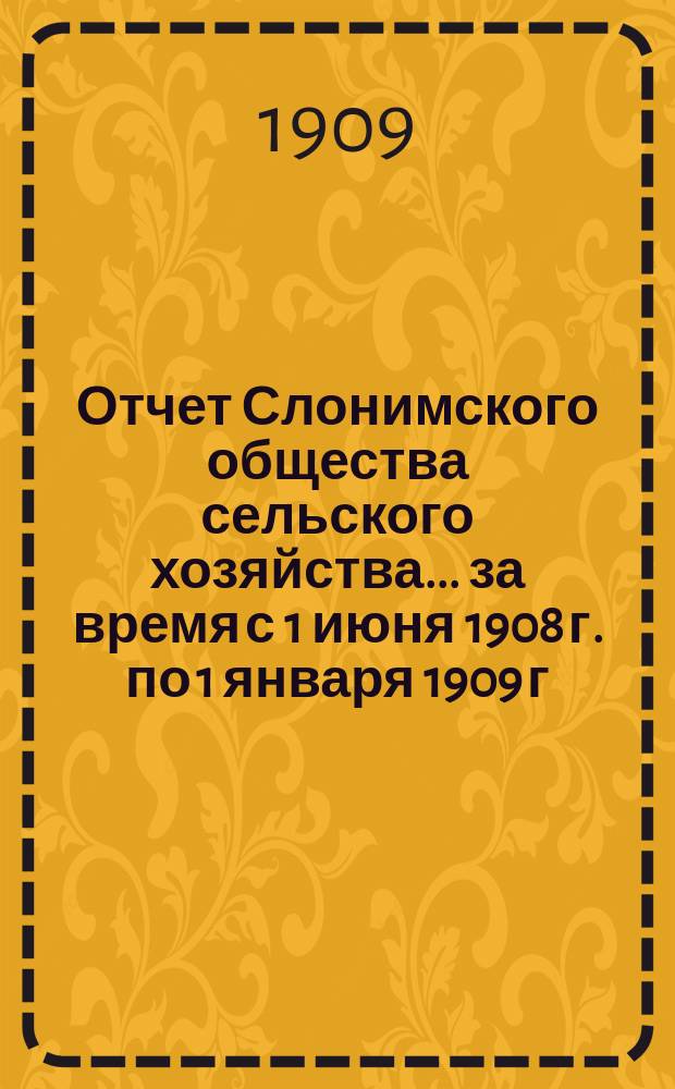 Отчет Слонимского общества сельского хозяйства... ... за время с 1 июня 1908 г. по 1 января 1909 г.