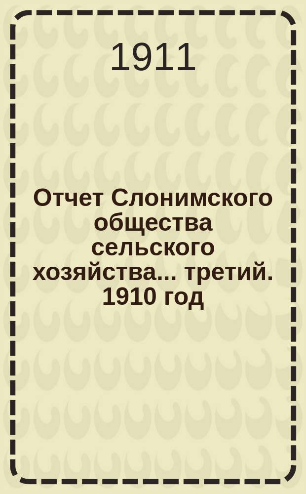 Отчет Слонимского общества сельского хозяйства... ... третий. 1910 год