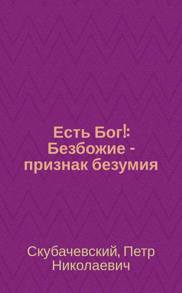 Есть Бог! : Безбожие - признак безумия