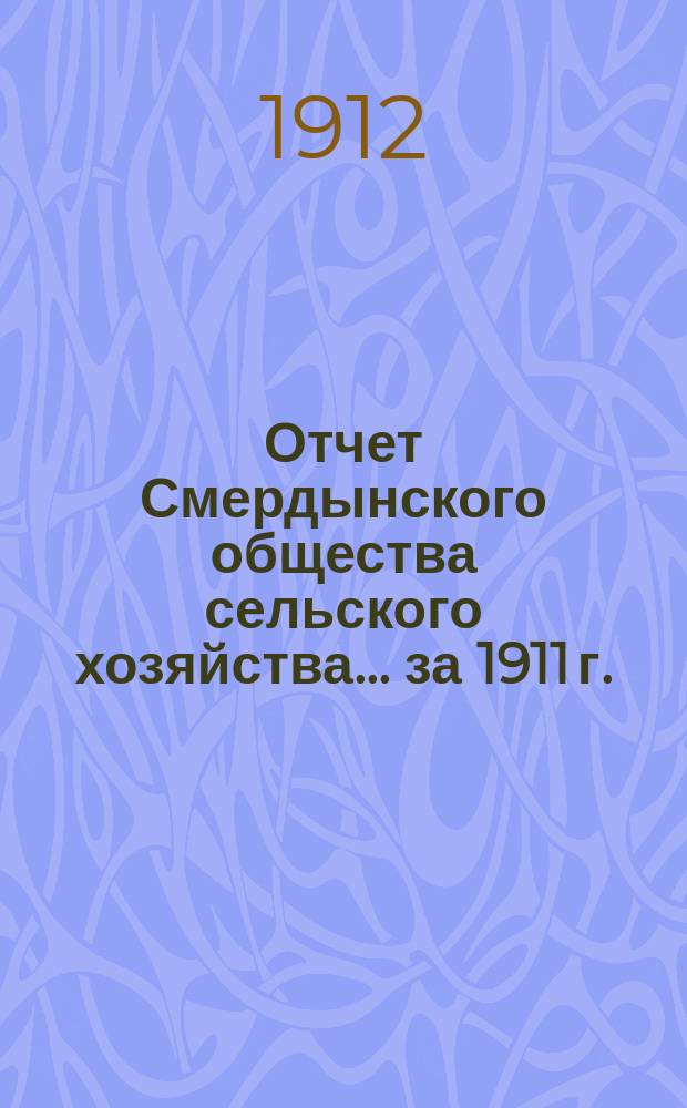 Отчет Смердынского общества сельского хозяйства... ... за 1911 г.