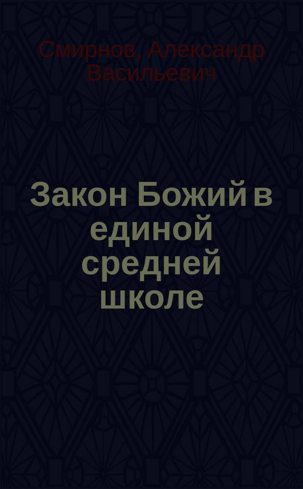Закон Божий в единой средней школе : (Докл. проф. прот. А.В. Смирнова)
