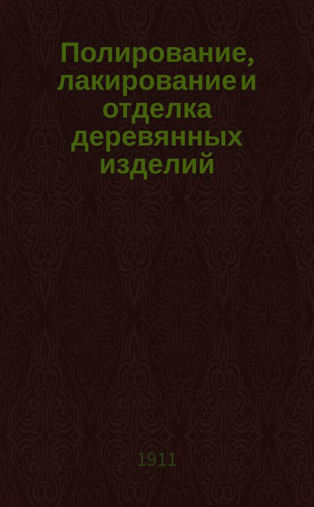 Полирование, лакирование и отделка деревянных изделий : Практ. руководство для столяров, токарей, резчиков и любителей