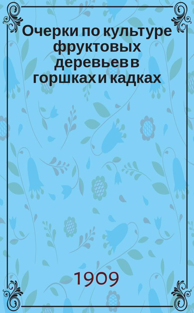 Очерки по культуре фруктовых деревьев в горшках и кадках : 1-