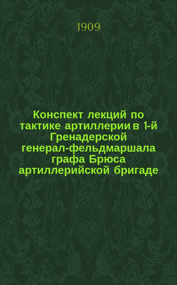 Конспект лекций по тактике артиллерии в 1-й Гренадерской генерал-фельдмаршала графа Брюса артиллерийской бригаде : Вып. 1-. Вып. 1 : О разведке